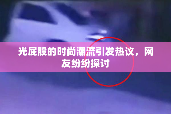 光屁股的时尚潮流引发热议，网友纷纷探讨