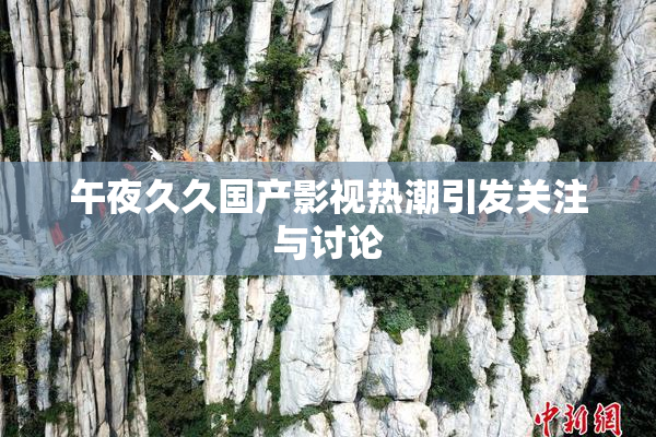 午夜久久国产影视热潮引发关注与讨论
