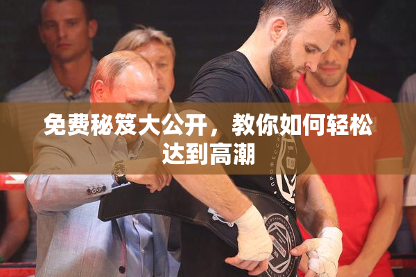 免费秘笈大公开，教你如何轻松达到高潮