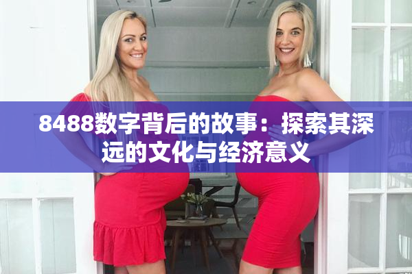8488数字背后的故事：探索其深远的文化与经济意义