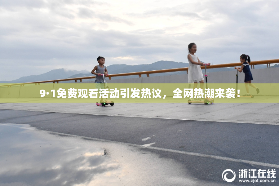 9·1免费观看活动引发热议，全网热潮来袭！