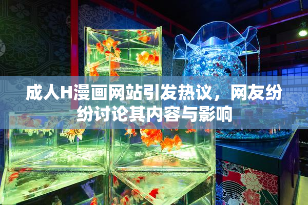 成人H漫画网站引发热议，网友纷纷讨论其内容与影响