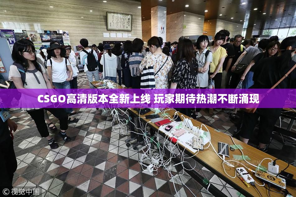 CSGO高清版本全新上线 玩家期待热潮不断涌现
