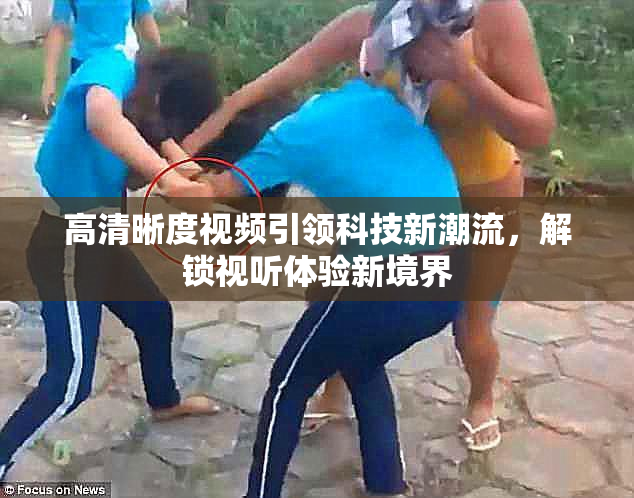 高清晰度视频引领科技新潮流，解锁视听体验新境界