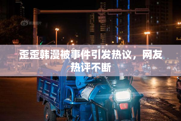 歪歪韩漫被事件引发热议，网友热评不断