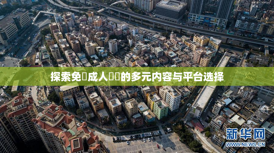 探索免費成人視頻的多元内容与平台选择