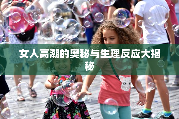 女人高潮的奥秘与生理反应大揭秘