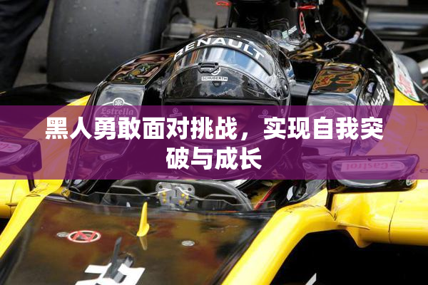 黑人勇敢面对挑战，实现自我突破与成长