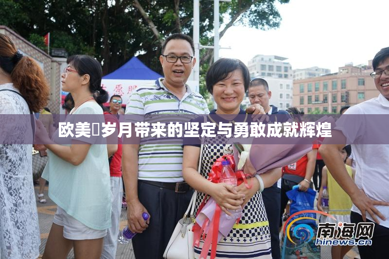 欧美巜岁月带来的坚定与勇敢成就辉煌