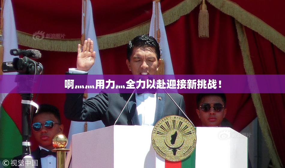 啊灬灬用力灬全力以赴迎接新挑战！