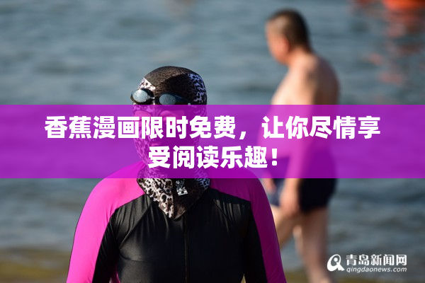 香蕉漫画限时免费，让你尽情享受阅读乐趣！