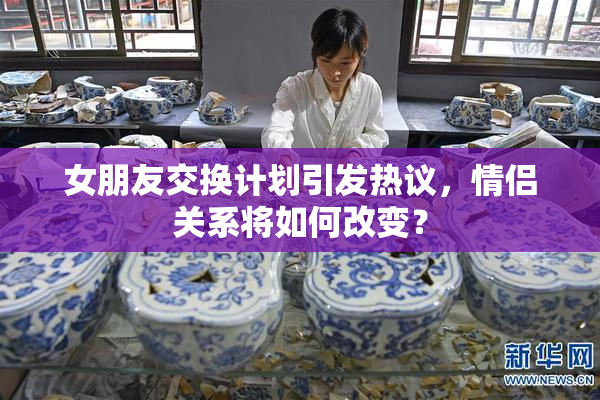 女朋友交换计划引发热议，情侣关系将如何改变？