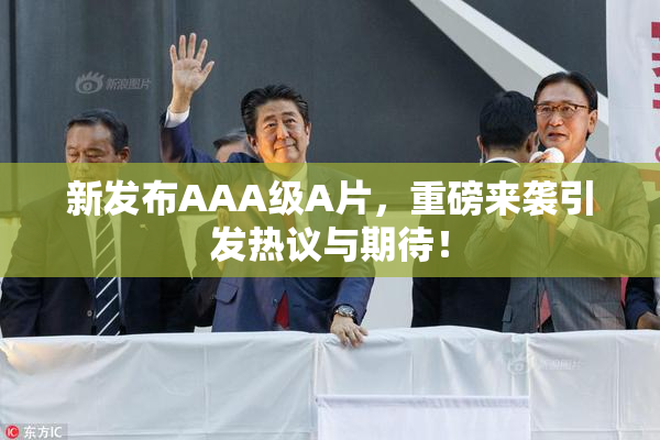 新发布AAA级A片，重磅来袭引发热议与期待！