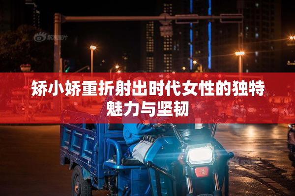 矫小娇重折射出时代女性的独特魅力与坚韧