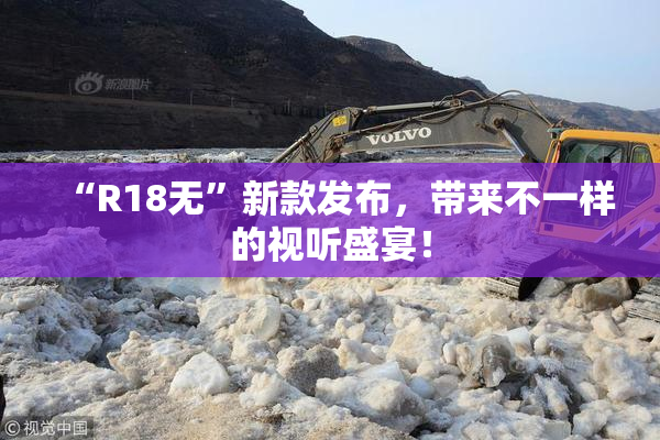 “R18无”新款发布，带来不一样的视听盛宴！