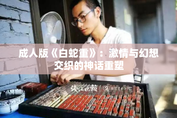 成人版《白蛇重》：激情与幻想交织的神话重塑