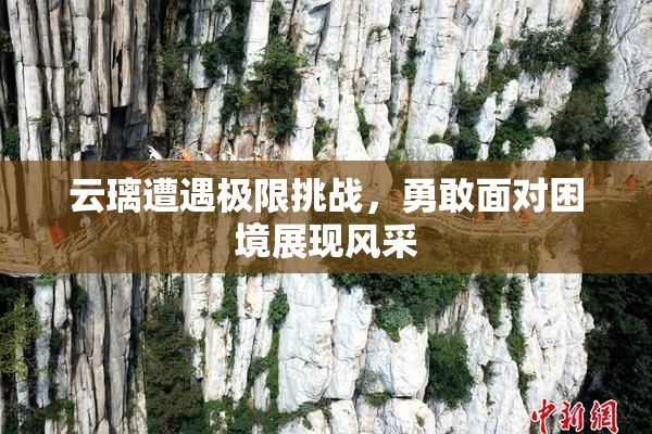云璃遭遇极限挑战，勇敢面对困境展现风采