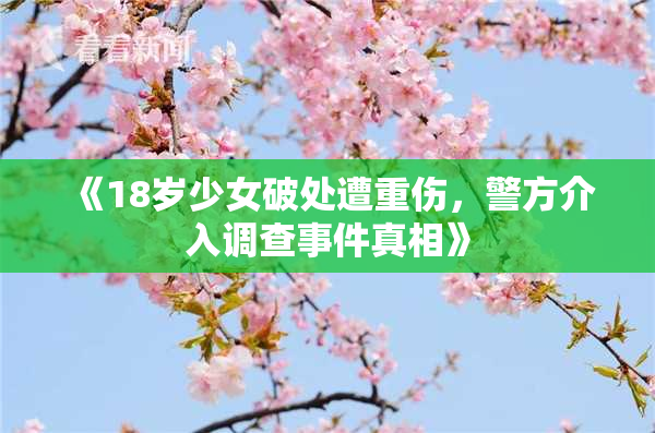 《18岁少女破处遭重伤，警方介入调查事件真相》