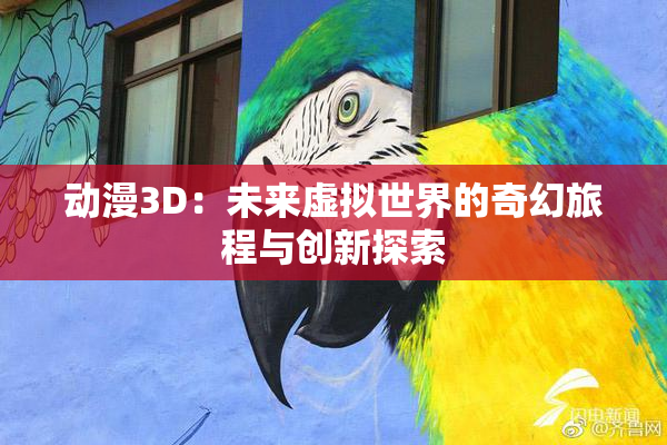 动漫3D：未来虚拟世界的奇幻旅程与创新探索