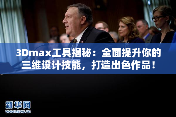 3Dmax工具揭秘：全面提升你的三维设计技能，打造出色作品！