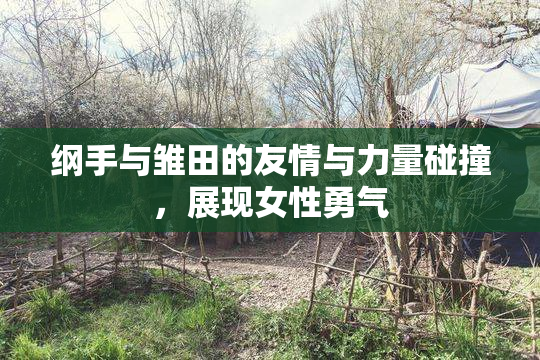 纲手与雏田的友情与力量碰撞，展现女性勇气