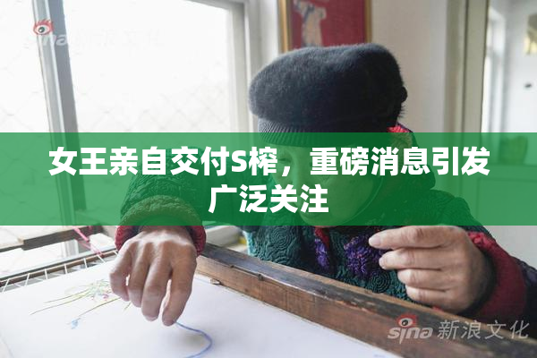 女王亲自交付S榨，重磅消息引发广泛关注