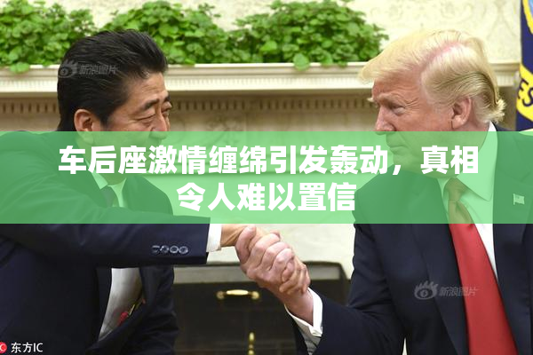 车后座激情缠绵引发轰动，真相令人难以置信