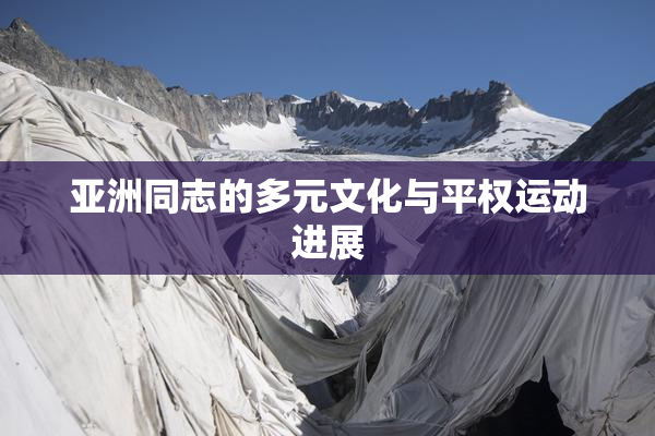 亚洲同志的多元文化与平权运动进展