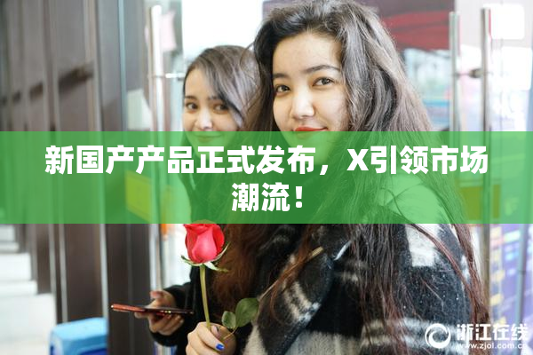 新国产产品正式发布，X引领市场潮流！