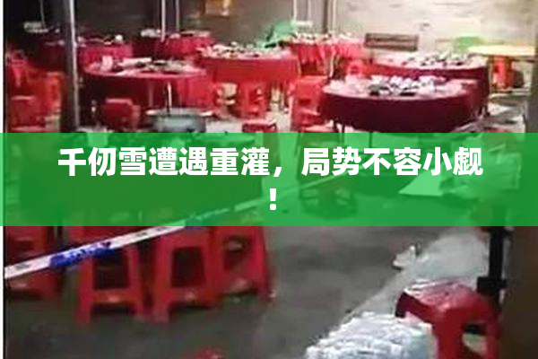 千仞雪遭遇重灌，局势不容小觑！