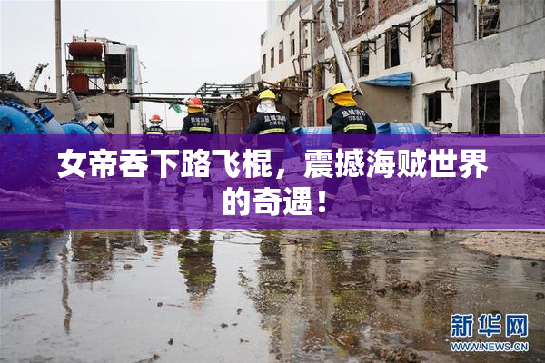 女帝吞下路飞棍，震撼海贼世界的奇遇！