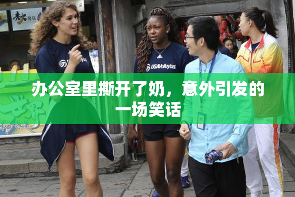 办公室里撕开了奶，意外引发的一场笑话