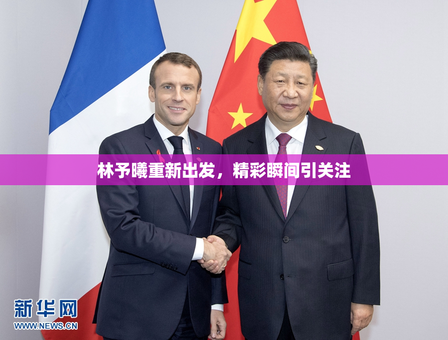 林予曦重新出发，精彩瞬间引关注