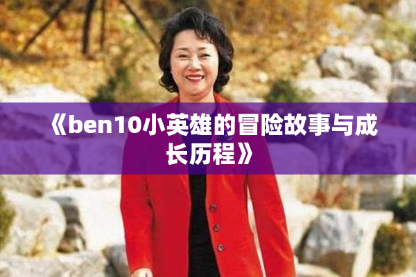 《ben10小英雄的冒险故事与成长历程》