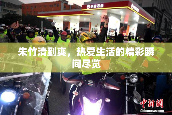 朱竹清到爽，热爱生活的精彩瞬间尽览