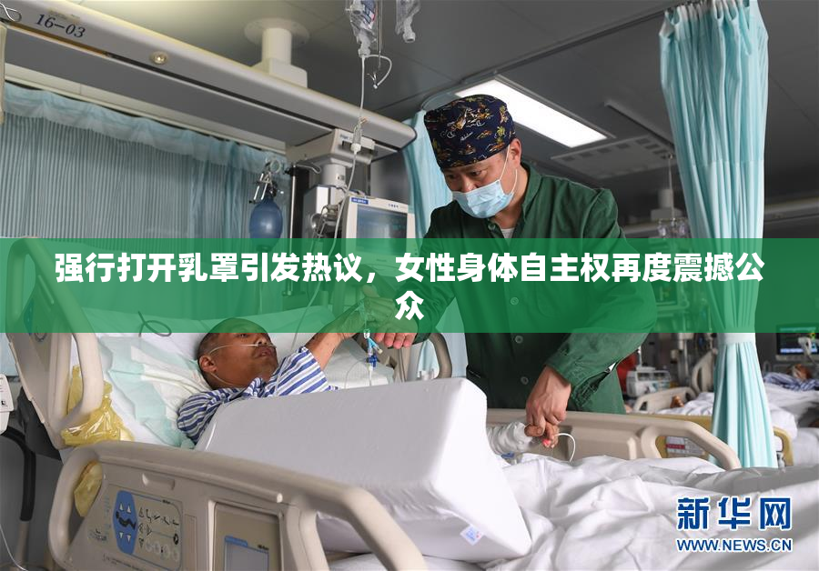 强行打开乳罩引发热议，女性身体自主权再度震撼公众