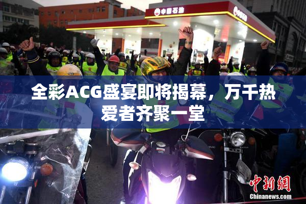 全彩ACG盛宴即将揭幕，万千热爱者齐聚一堂