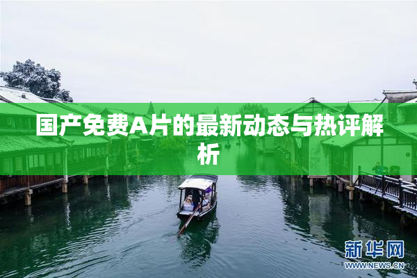 国产免费A片的最新动态与热评解析