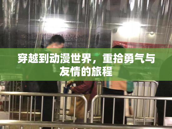 穿越到动漫世界，重拾勇气与友情的旅程