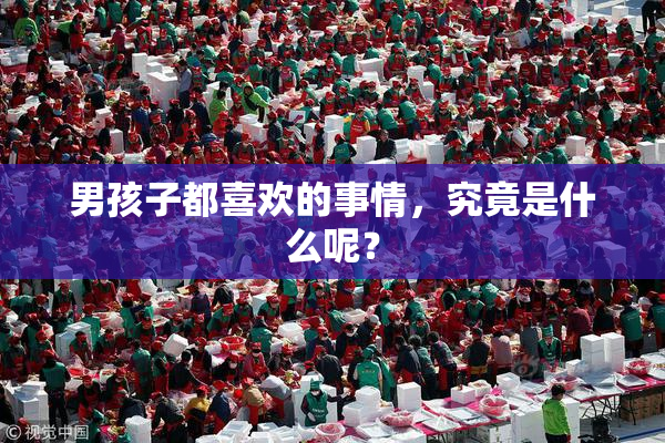 男孩子都喜欢的事情，究竟是什么呢？