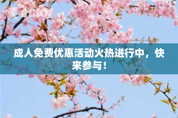 成人免费优惠活动火热进行中，快来参与！