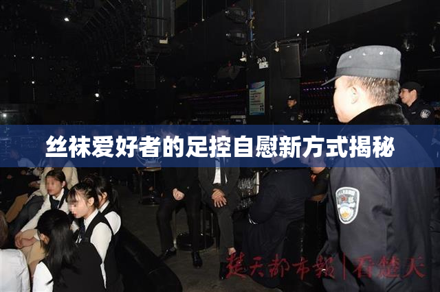 丝袜爱好者的足控自慰新方式揭秘