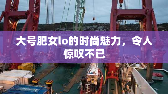 大号肥女lo的时尚魅力，令人惊叹不已