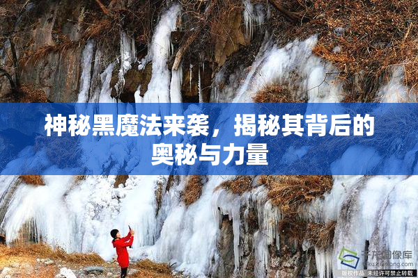 神秘黑魔法来袭，揭秘其背后的奥秘与力量