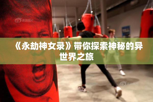 《永劫神女录》带你探索神秘的异世界之旅