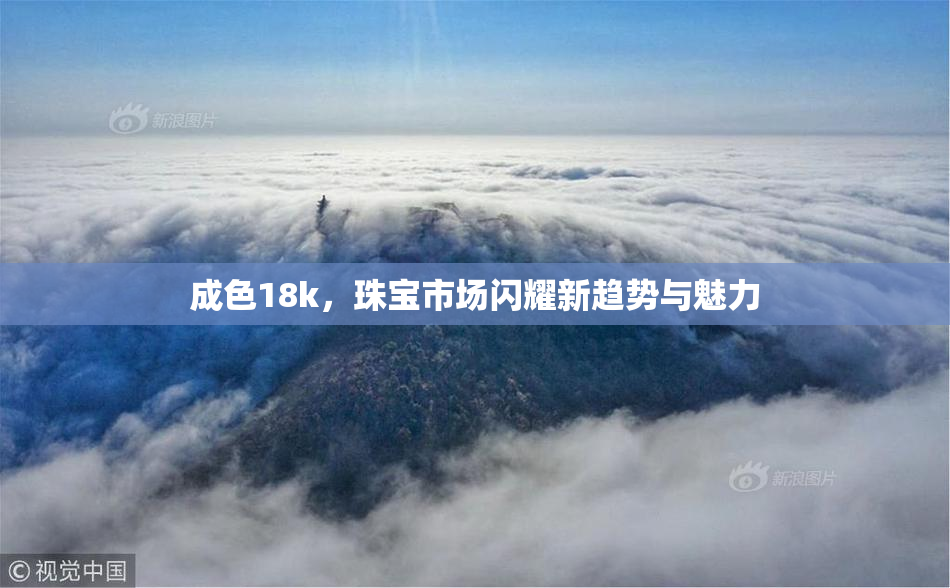 成色18k，珠宝市场闪耀新趋势与魅力