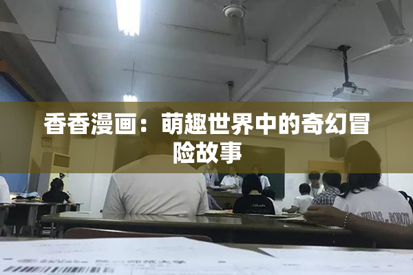 香香漫画：萌趣世界中的奇幻冒险故事