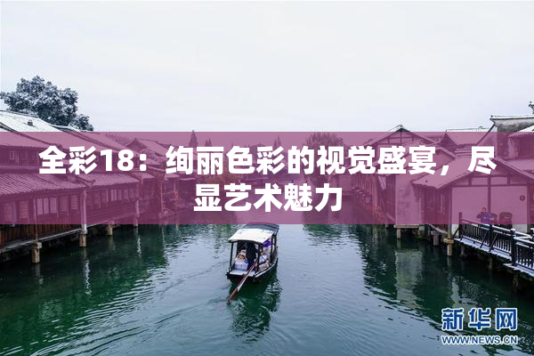 全彩18：绚丽色彩的视觉盛宴，尽显艺术魅力