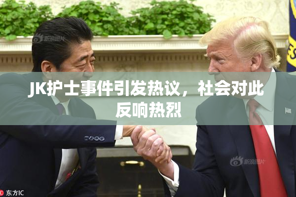JK护士事件引发热议，社会对此反响热烈