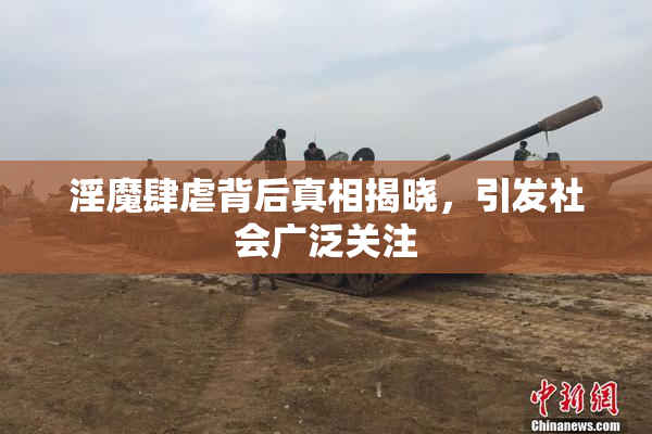 淫魔肆虐背后真相揭晓，引发社会广泛关注